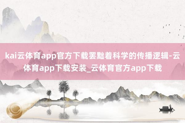 kai云体育app官方下载罢黜着科学的传播逻辑-云体育app下载安装_云体育官方app下载
