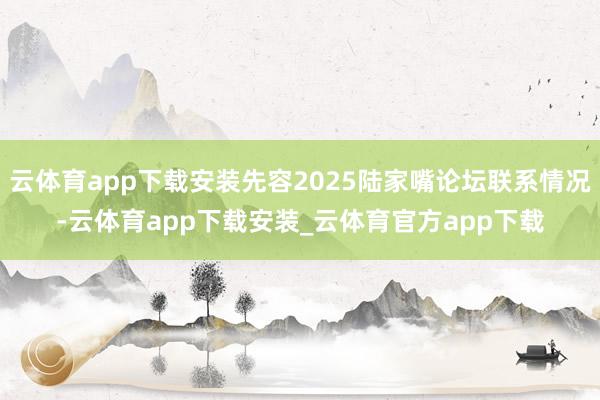 云体育app下载安装先容2025陆家嘴论坛联系情况-云体育app下载安装_云体育官方app下载