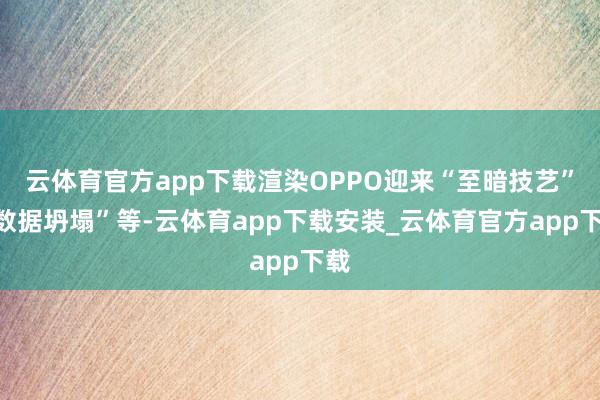 云体育官方app下载渲染OPPO迎来“至暗技艺”“数据坍塌”等-云体育app下载安装_云体育官方app下载