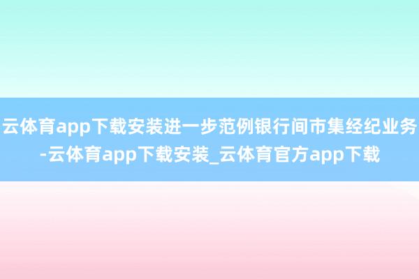 云体育app下载安装进一步范例银行间市集经纪业务-云体育app下载安装_云体育官方app下载