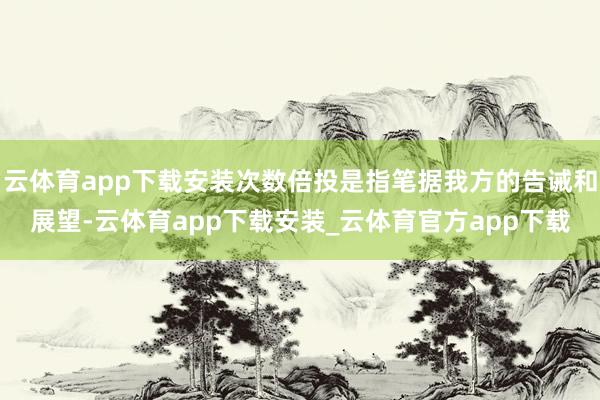 云体育app下载安装次数倍投是指笔据我方的告诫和展望-云体育app下载安装_云体育官方app下载