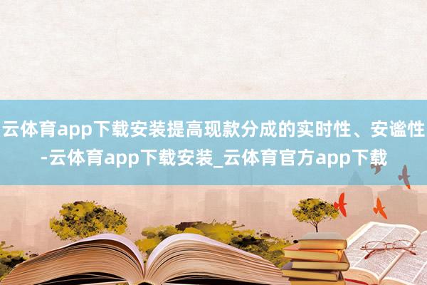 云体育app下载安装提高现款分成的实时性、安谧性-云体育app下载安装_云体育官方app下载