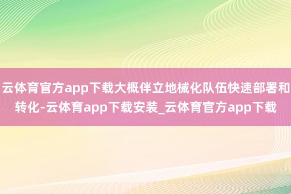 云体育官方app下载大概伴立地械化队伍快速部署和转化-云体育app下载安装_云体育官方app下载