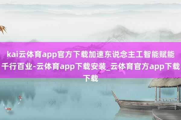 kai云体育app官方下载加速东说念主工智能赋能千行百业-云体育app下载安装_云体育官方app下载