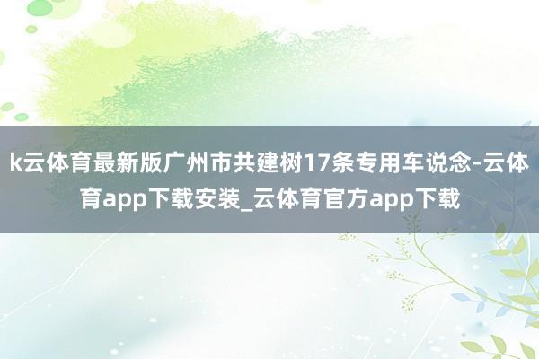 k云体育最新版广州市共建树17条专用车说念-云体育app下载安装_云体育官方app下载
