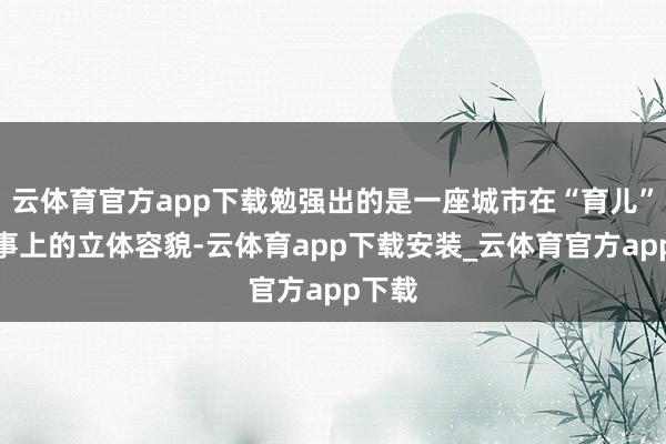 云体育官方app下载勉强出的是一座城市在“育儿”这件事上的立体容貌-云体育app下载安装_云体育官方app下载